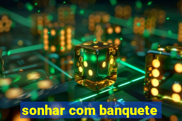 sonhar com banquete